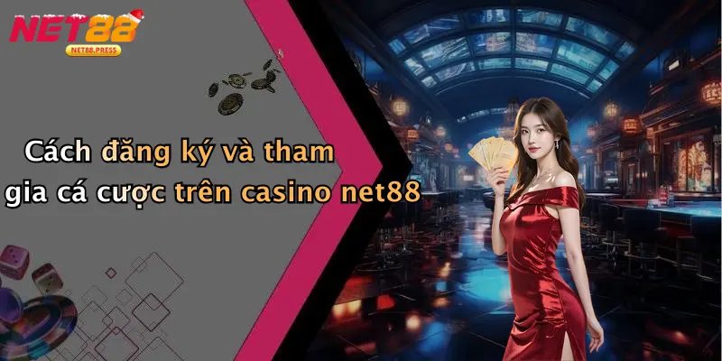 Cách đăng ký và tham gia cá cược trên casino net88